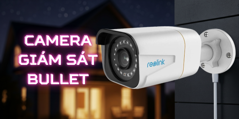 Camera Giám sát Bullet là gì? Ưu nhược điểm và ứng dụng