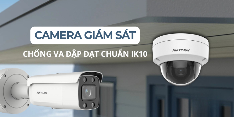 Camera Giám Sát chống va đập đạt chuẩn IK10: Bảo vệ tối ưu