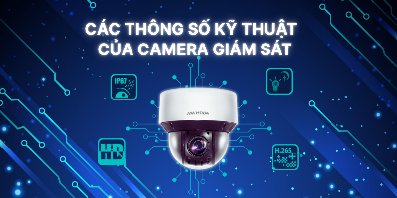 Hiểu Rõ Các Thông Số Kỹ Thuật Quan Trọng Của Camera Giám Sát