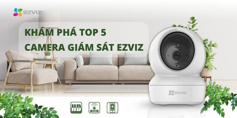 Khám Phá TOP 5 Camera Giám Sát Ezviz Được Ưa Chuộng Nhất Hiện Nay