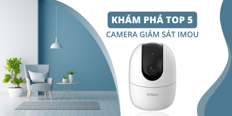 Khám Phá TOP 5 Camera Giám Sát Imou Được Ưa Chuộng Nhất Hiện Nay