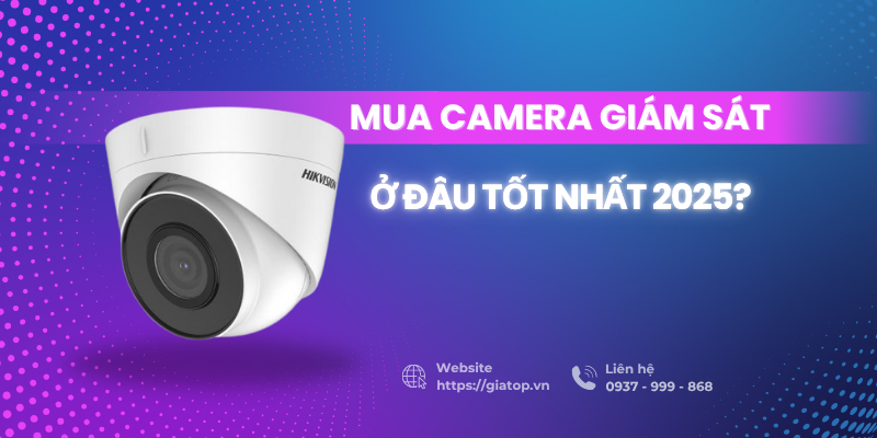 Mua Camera Giám Sát Ở Đâu Tốt Nhất 2025? Gợi Ý Địa Chỉ Uy Tín Nhất