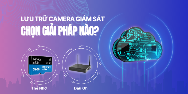 Nên Chọn Lưu Trữ Camera Giám Sát Bằng Thẻ Nhớ, Đầu Ghi Hay Cloud?