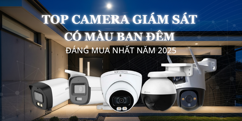 Top Camera Giám Sát Có Màu Ban Đêm Đáng Mua Nhất Năm 2025