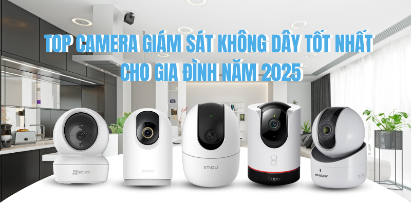 Top Camera Giám Sát Không Dây Tốt Nhất Cho Gia Đình Năm 2025
