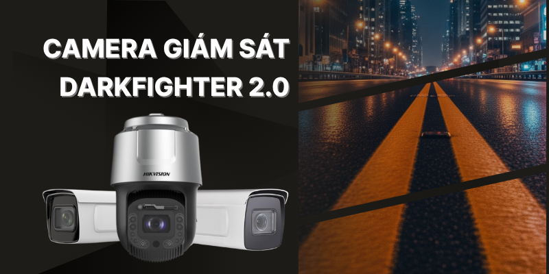 Camera Giám Sát DarkFighter 2.0: Bước Tiến Mới Về Quan Sát Ban Đêm